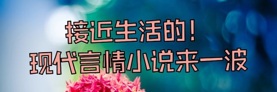 接近生活的！現代言情小說來一波～